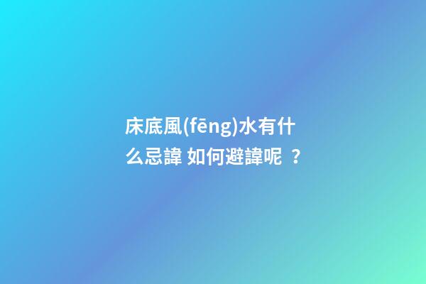 床底風(fēng)水有什么忌諱? 如何避諱呢？